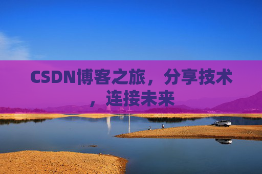 CSDN博客之旅，分享技术，连接未来